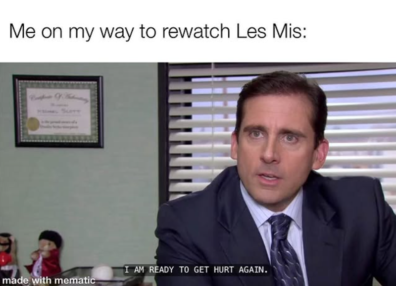 Me on my way to rewatch Les Mis: SLOTT I AM READY TO GET HURT AGAIN. made with mematic