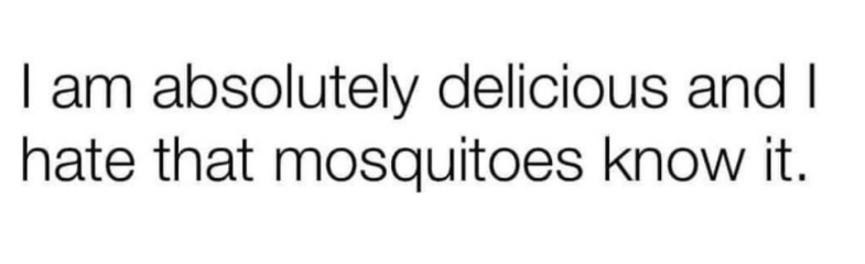 absolutely delicious and I I am hate that mosquitoes know it.