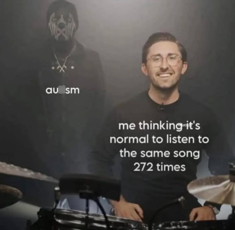 au sm me thinking it's normal to listen to the same song 272 times