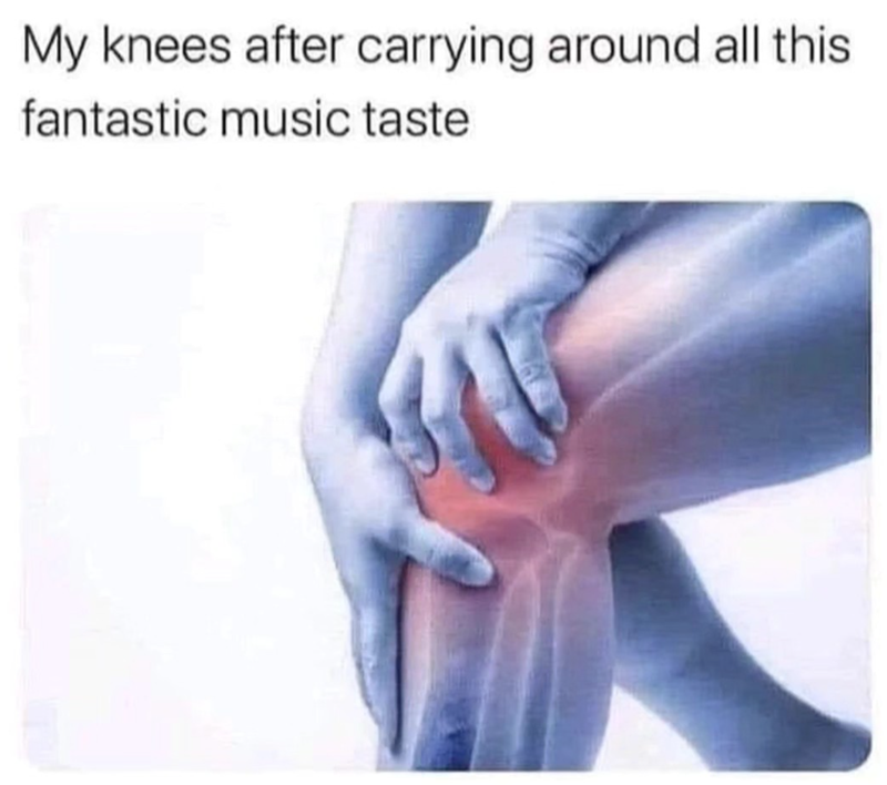 My knees after carrying around all this fantastic music taste