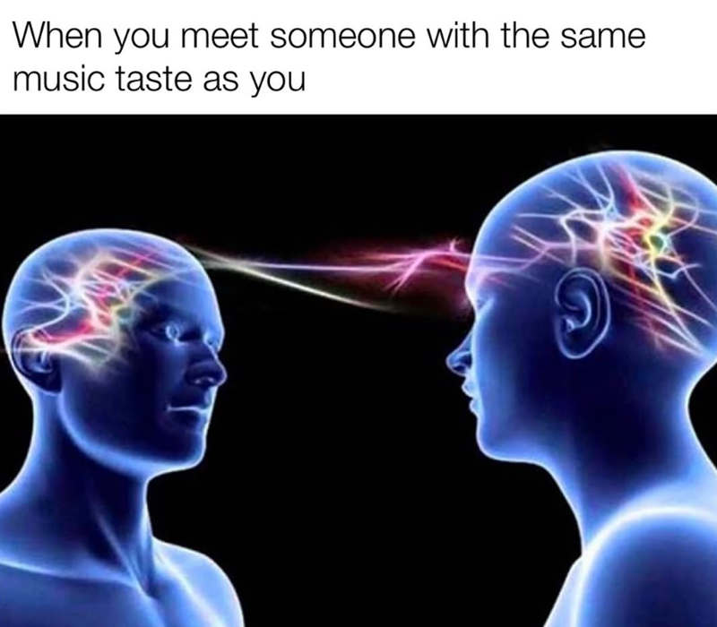 When you meet someone with the same music taste as you