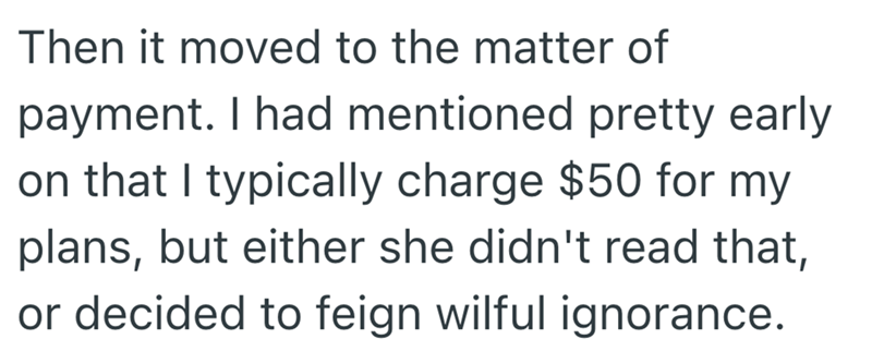 Then it moved to the matter of payment. I had mentioned pretty early on that I typically charge $50 for my plans, but either she didn't read that, or decided to feign wilful ignorance.