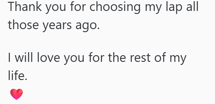 Thank you for choosing my lap all those years ago. I will love you for the rest of my life.