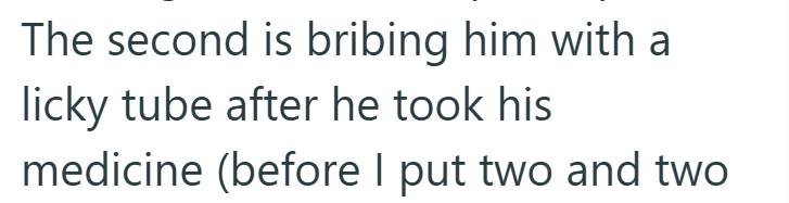 The second is bribing him with a licky tube after he took his medicine (before I put two and two