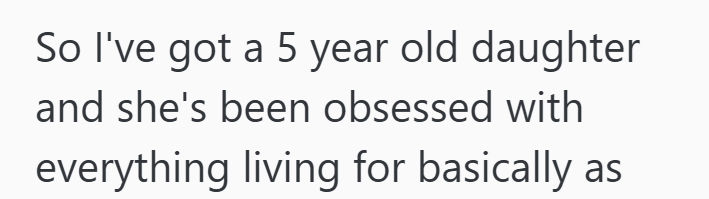 So I've got a 5 year old daughter and she's been obsessed with everything living for basically as