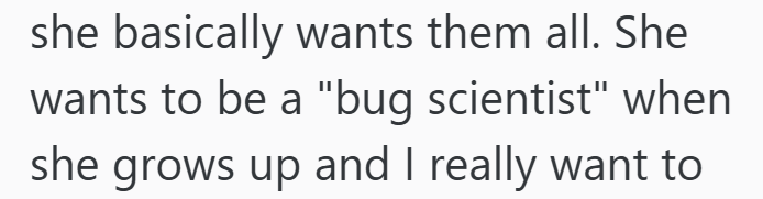 she basically wants them all. She wants to be a "bug scientist" when she grows up and I really want to
