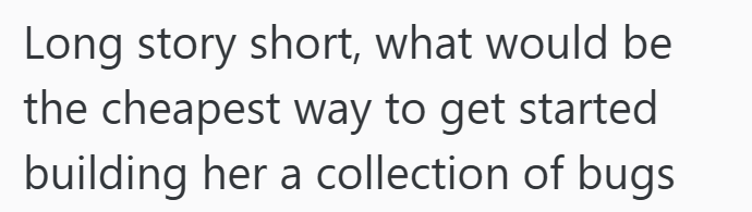 Long story short, what would be the cheapest way to get started building her a collection of bugs