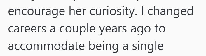 encourage her curiosity. I changed careers a couple years ago to accommodate being a single