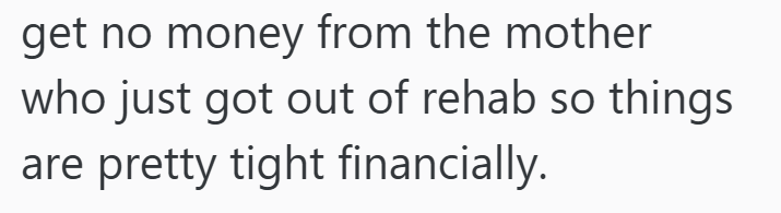 get no money from the mother who just got out of rehab so things are pretty tight financially.