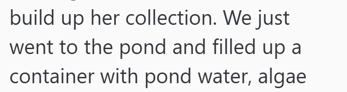 build up her collection. We just went to the pond and filled up a container with pond water, algae