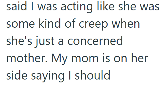 said I was acting like she was some kind of creep when she's just a concerned mother. My mom is on her side saying I should