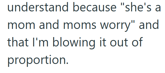 understand because "she's a mom and moms worry" and that I'm blowing it out of proportion.