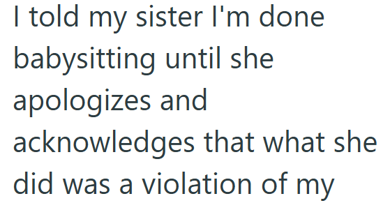 I told my sister I'm done babysitting until she apologizes and acknowledges that what she did was a violation of my