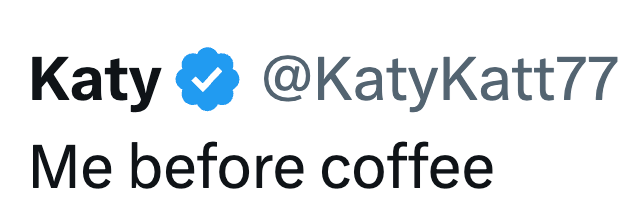 Katy @KatyKatt77 Me before coffee