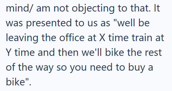 mind/ am not objecting to that. It was presented to us as "well be leaving the office at X time train at Y time and then we'll bike the rest of the way so you need to buy a bike".