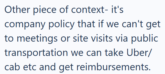 Other piece of context- it's company policy that if we can't get to meetings or site visits via public transportation we can take Uber/ cab etc and get reimbursements.