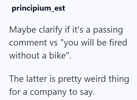 principium_est Maybe clarify if it's a passing comment vs "you will be fired without a bike". The latter is pretty weird thing for a company to say.
