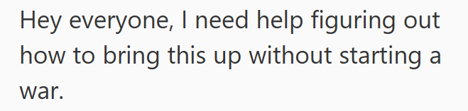 Hey everyone, I need help figuring out how to bring this up without starting a war.