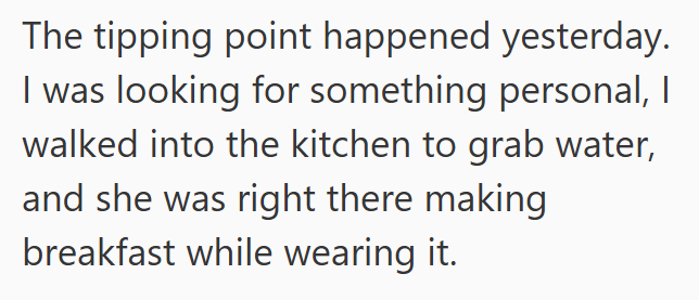 The tipping point happened yesterday. I was looking for something personal, I walked into the kitchen to grab water, and she was right there making breakfast while wearing it.