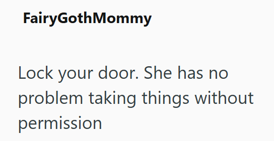 FairyGothMommy Lock your door. She has no problem taking things without permission