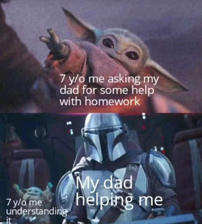 7 y/o me asking my dad for some help with homework 7 y/o me understanding it My dad helping me