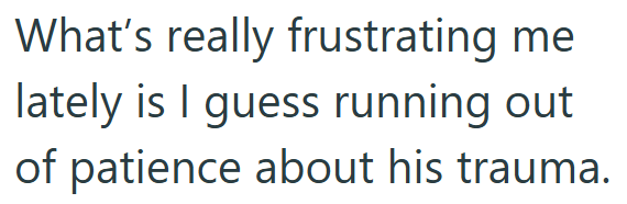 What's really frustrating me lately is I guess running out of patience about his trauma.