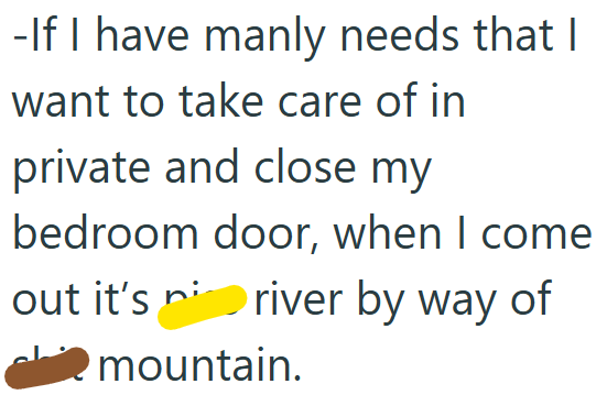 -If I have manly needs that I want to take care of in private and close my bedroom door, when I come out it's river by way of mountain.