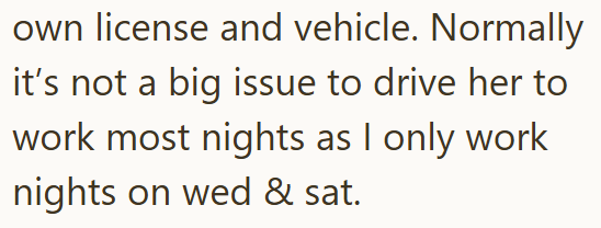 own license and vehicle. Normally it's not a big issue to drive her to work most nights as I only work nights on wed & sat.