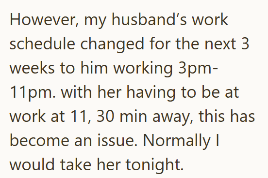 However, my husband's work schedule changed for the next 3 weeks to him working 3pm- 11pm. with her having to be at work at 11, 30 min away, this has become an issue. Normally I would take her tonight.