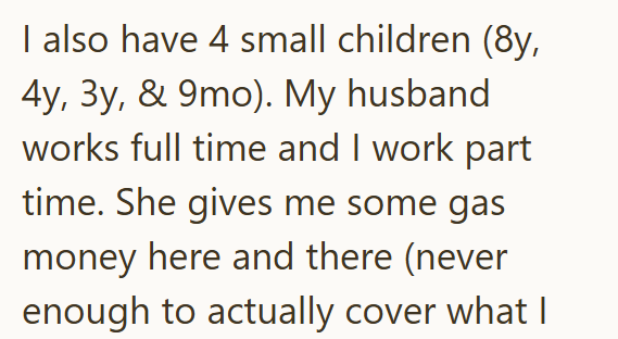 I also have 4 small children (8y, 4y, 3y, & 9mo). My husband works full time and I work part time. She gives me some gas money here and there (never enough to actually cover what I