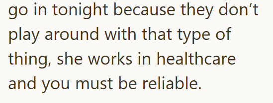 go in tonight because they don't play around with that type of thing, she works in healthcare and you must be reliable.
