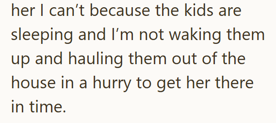 her I can't because the kids are sleeping and I'm not waking them up and hauling them out of the house in a hurry to get her there in time.