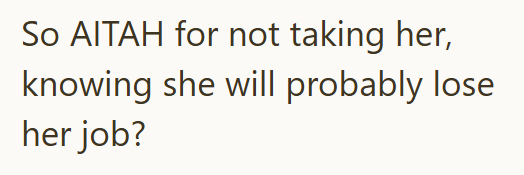 So AITAH for not taking her, knowing she will probably lose her job?