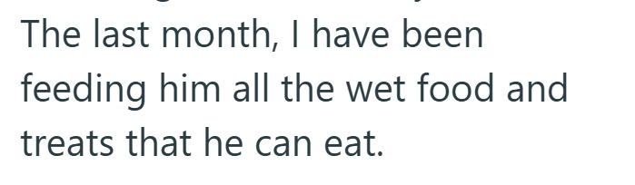 The last month, I have been feeding him all the wet food and treats that he can eat.