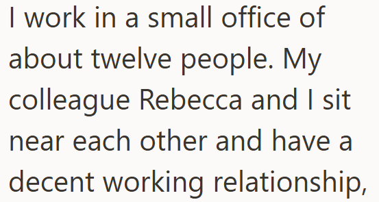 I work in a small office of about twelve people. My colleague Rebecca and I sit near each other and have a decent working relationship,