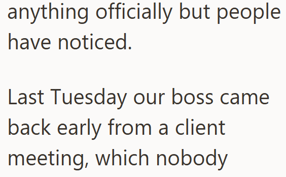 anything officially but people have noticed. Last Tuesday our boss came back early from a client meeting, which nobody