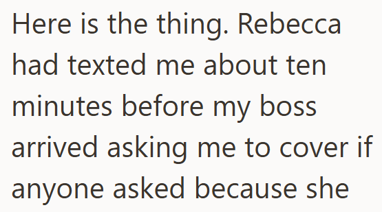 Here is the thing. Rebecca had texted me about ten minutes before my boss arrived asking me to cover if anyone asked because she