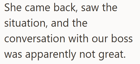 She came back, saw the situation, and the conversation with our boss was apparently not great.
