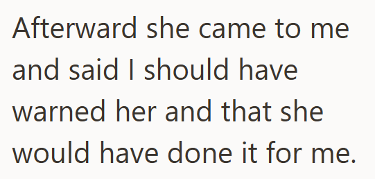 Afterward she came to me and said I should have warned her and that she would have done it for me.