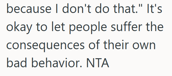 because I don't do that." It's okay to let people suffer the consequences of their own bad behavior. NTA