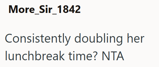 More_Sir_1842 Consistently doubling her lunchbreak time? NTA