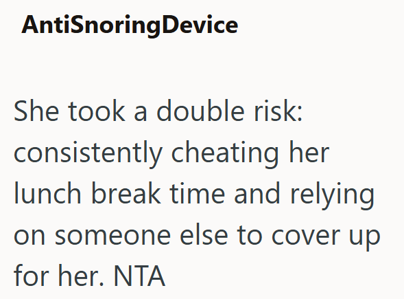 AntiSnoring Device She took a double risk: consistently cheating her lunch break time and relying on someone else to cover up for her. NTA