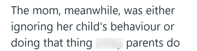 The mom, meanwhile, was either ignoring her child's behaviour or doing that thing parents do