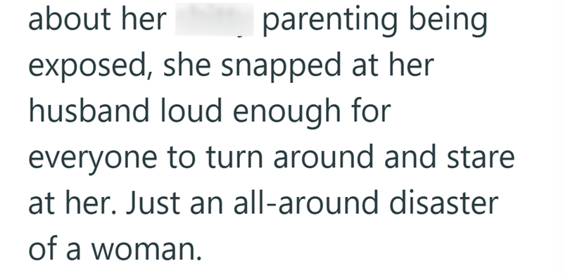 about her parenting being exposed, she snapped at her husband loud enough for everyone to turn around and stare at her. Just an all-around disaster of a woman.