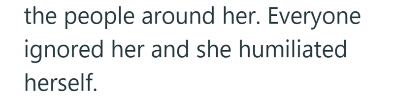the people around her. Everyone ignored her and she humiliated herself.