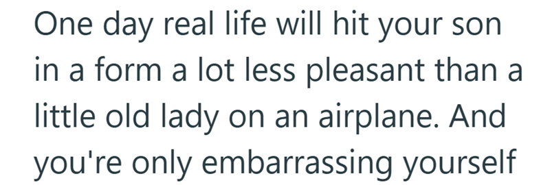 One day real life will hit your son in a form a lot less pleasant than a little old lady on an airplane. And you're only embarrassing yourself
