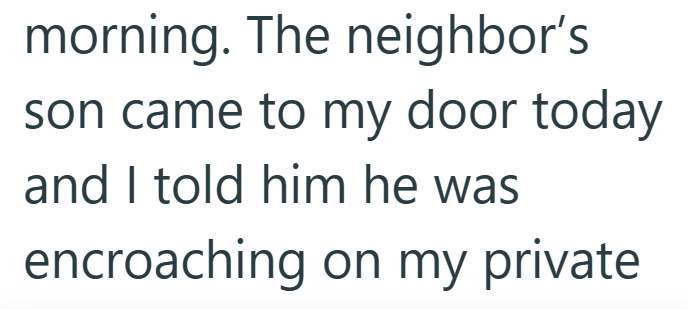 morning. The neighbor's son came to my door today and I told him he was encroaching on my private