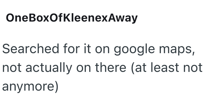 OneBoxOfKleenexAway Searched for it on google maps, not actually on there (at least not anymore)