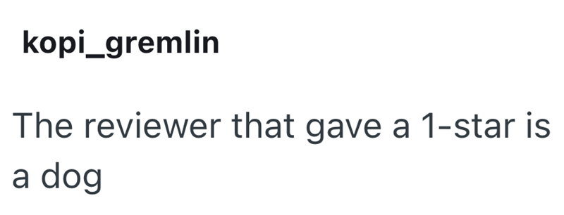 kopi_gremlin The reviewer that gave a 1-star is a dog