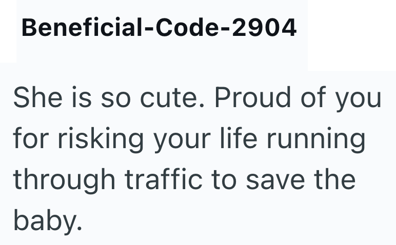 Beneficial-Code-2904 She is so cute. Proud of you for risking your life running through traffic to save the baby.